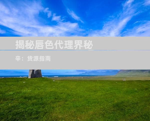 揭秘唇色代理界秘辛：货源指南