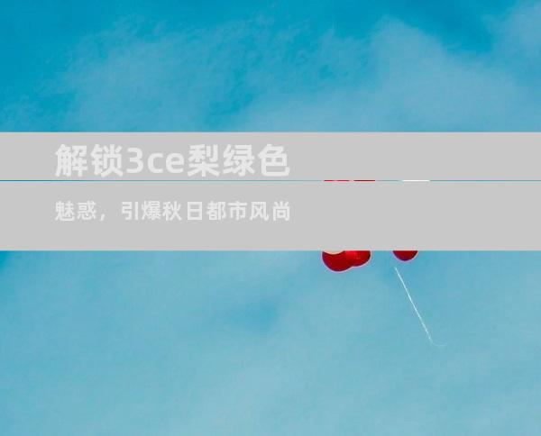 解锁3ce梨绿色魅惑，引爆秋日都市风尚