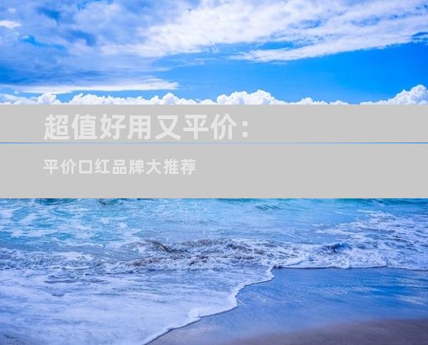 超值好用又平价：平价口红品牌大推荐