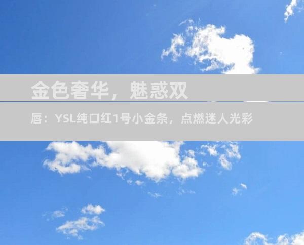 金色奢华，魅惑双唇：YSL纯口红1号小金条，点燃迷人光彩