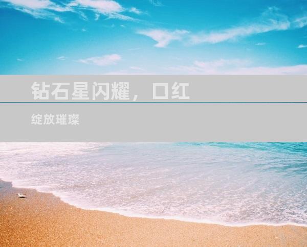钻石星闪耀，口红绽放璀璨