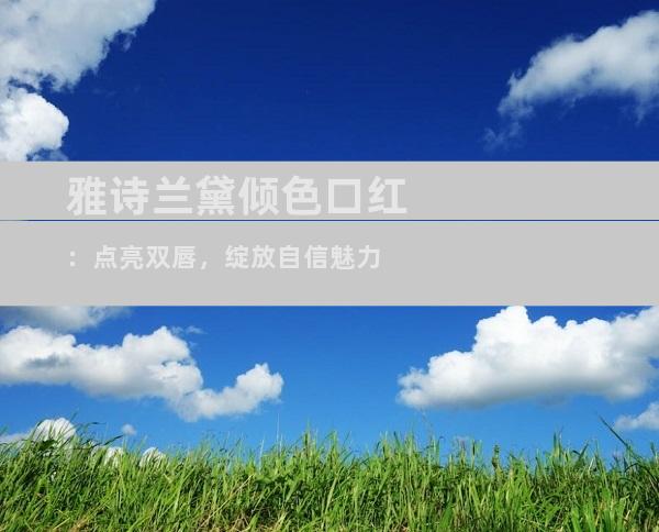 雅诗兰黛倾色口红：点亮双唇，绽放自信魅力