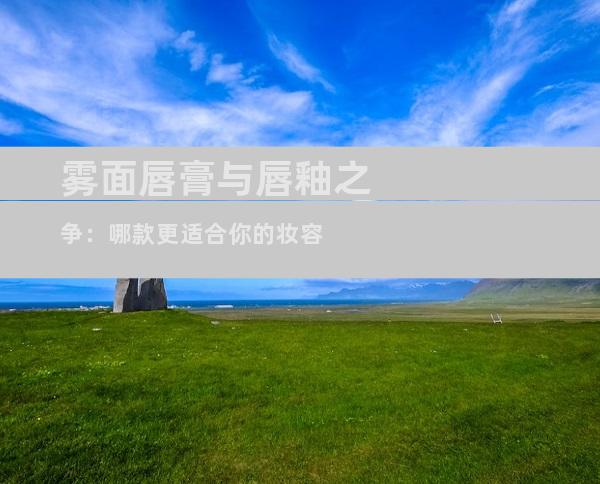 雾面唇膏与唇釉之争：哪款更适合你的妆容