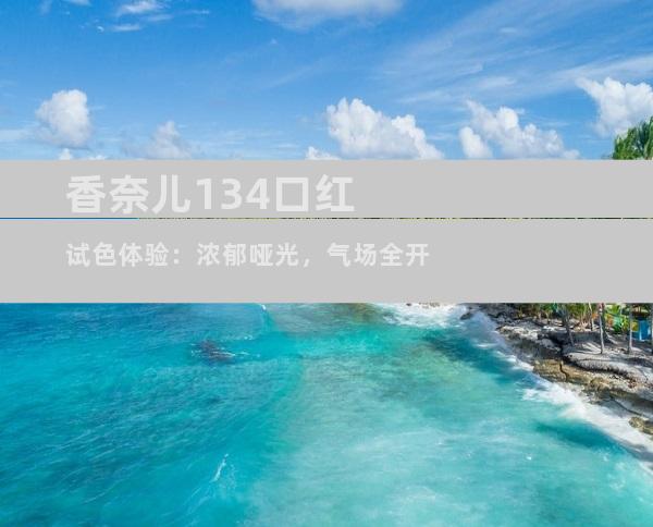 香奈儿134口红试色体验：浓郁哑光，气场全开