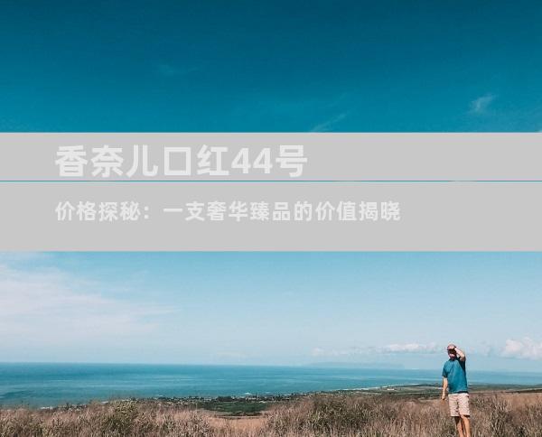 香奈儿口红44号价格探秘：一支奢华臻品的价值揭晓
