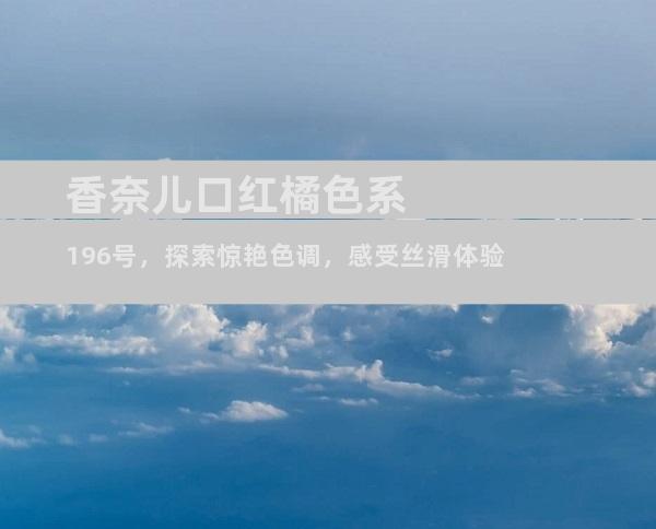 香奈儿口红橘色系196号，探索惊艳色调，感受丝滑体验