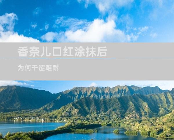 香奈儿口红涂抹后为何干涩难耐