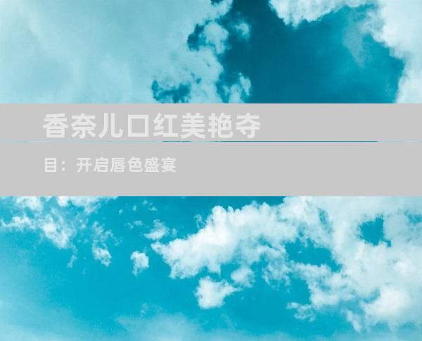 香奈儿口红美艳夺目：开启唇色盛宴