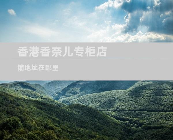 香港香奈儿专柜店铺地址在哪里