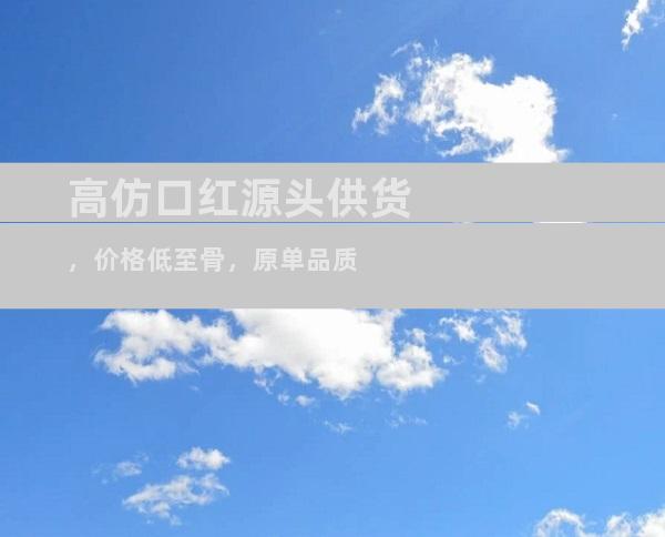高仿口红源头供货，价格低至骨，原单品质