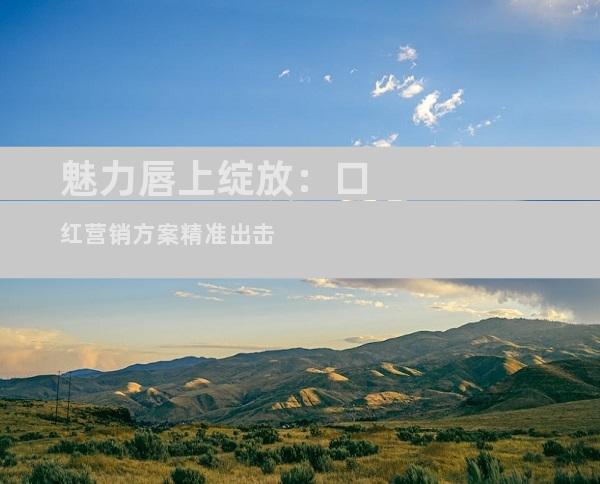 魅力唇上绽放：口红营销方案精准出击