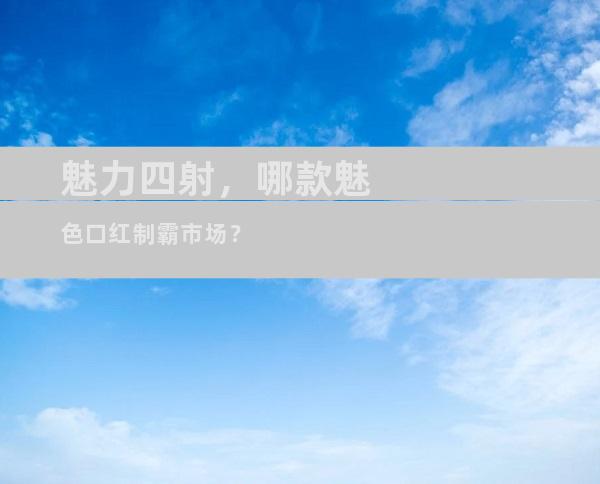 魅力四射，哪款魅色口红制霸市场？