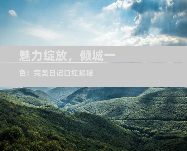 魅力绽放，倾城一色：完美日记口红揭秘