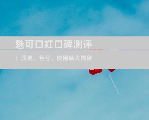 魅可口红口碑测评：质地、色号、使用感大揭秘