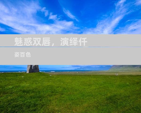 魅惑双唇，演绎仟姿百色