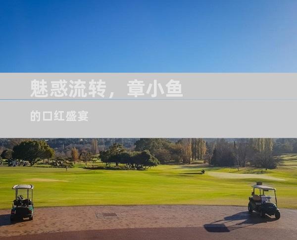 魅惑流转，章小鱼的口红盛宴