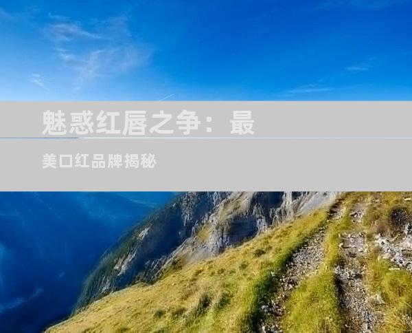 魅惑红唇之争：最美口红品牌揭秘