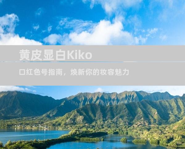 黄皮显白Kiko口红色号指南，焕新你的妆容魅力