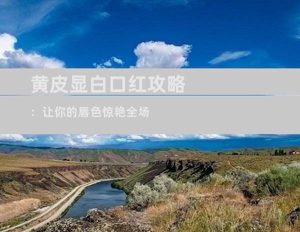 黄皮显白口红攻略：让你的唇色惊艳全场
