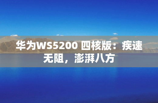 华为WS5200 四核版：疾速无阻，澎湃八方