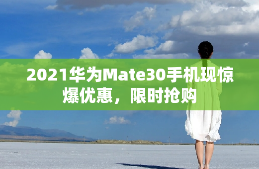 2021华为Mate30手机现惊爆优惠，**
