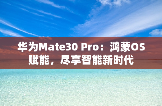 华为Mate30 Pro：鸿蒙OS赋能，尽享智能新时代