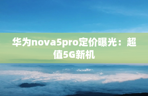 华为nova5pro定价曝光：超值5G新机